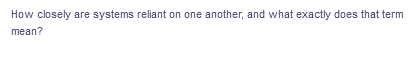 How closely are systems reliant on one another, and what exactly does that term
mean?