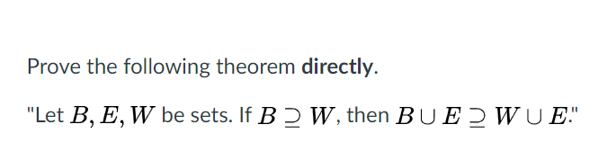 Prove the following theorem directly.
"Let B, E, W be sets. If B Ɔ W, then BU E Ɔ WUE."
