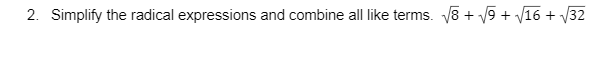 2. Simplify the radical expressions and combine all like terms. V8 + V9 + V16 + V32
