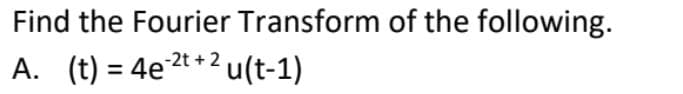 Find the Fourier Transform of the following.
A. (t) = 4e2t+2u(t-1)