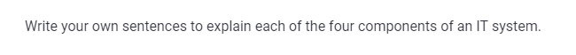 Write your own sentences to explain each of the four components of an IT system.