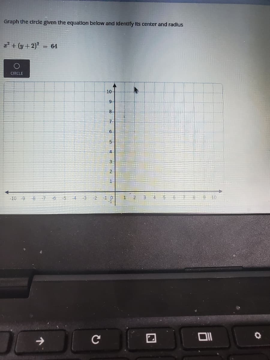 Graph the circle given the equation below and Identify Its center and radlus
² + (y + 2)*
= 64
CIRCLE
10
9
8-
7-
6
-10 -9 -8-7 -6
9 10
-5
-4 -3 -2
