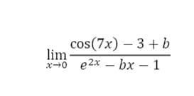 cos(7x) – 3 +b
lim
x-0 e2x – bx – 1
