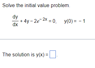 Solve the initial value problem.
dy
- + 4y - 2e−2x = 0, y(0) = - 1
dx
The solution is y(x) = □