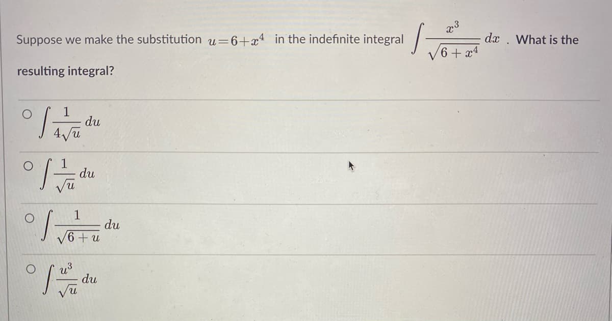 Suppose we make the substitution u=6+x4 in the indefinite integral -
dx
What is the
6 + x4
resulting integral?
1
du
du
1
du
V6 + u
du
