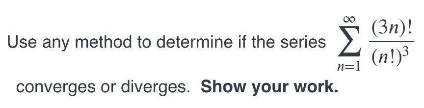 (3n)!
Use any method to determine if the series
(n!)3
n=1
converges or diverges. Show your work.
