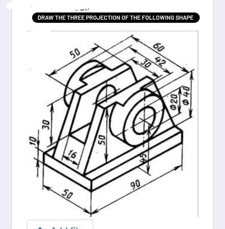 60
DRAW THE THREE PROJECTION OF THE FOLLOWING SHAPE
42
30
50
16
90
50
OS
20
40
