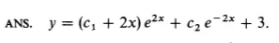 ANS. y = (c₁ + 2x) e²x + c₂e-2x + 3.