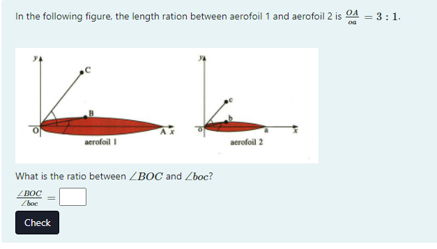 In the following figure, the length ration between aerofoil 1 and aerofoil 2 is
OA
= 3:1.
oa
acrofoil I
acrofoil 2
What is the ratio between ZBOC and Zboc?
ZBOC
Zboc
Check
