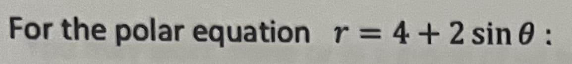 For the polar equation r = 4+2 sin 0:
