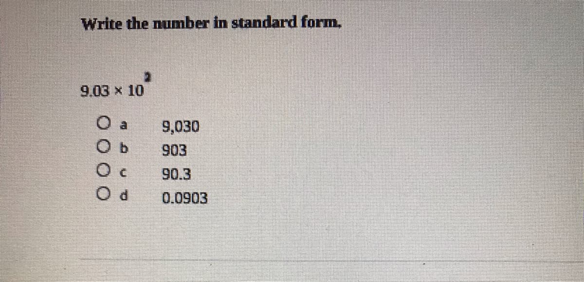 Write the number in standard form,
9.03 x 10
9,030
903
90.3
0.0903
