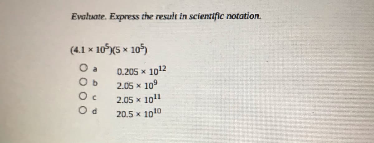 Evaluate. Express the result in scientific notation.
(4.1 x 10(5 x 105)
O a
0.205 x
1012
O b
2.05 x 10°
2.05 x 1011
O d
20.5 x 1010
