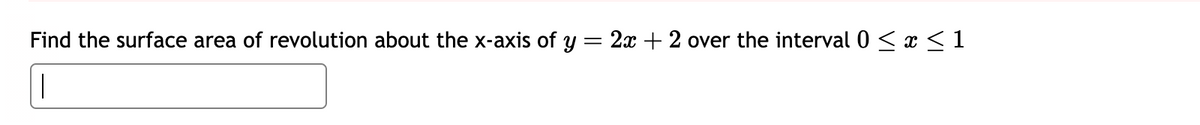 "Find the surface area of revolution about the x-axis of \( y = 2x + 2 \) over the interval \( 0 \leq x \leq 1 \)."