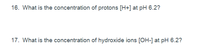 16. What is the concentration of protons [H+] at pH 6.2?
17. What is the concentration of hydroxide ions [OH-] at pH 6.2?