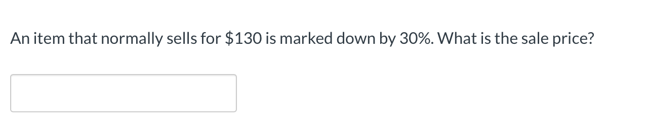 **Question:**

An item that normally sells for $130 is marked down by 30%. What is the sale price?

*Answer Box:* 