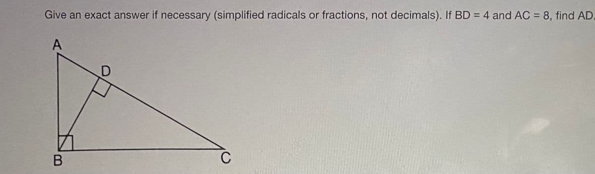 Give an exact answer if necessary (simplified radicals or fractions, not decimals). If BD = 4 and AC = 8, find AD,
