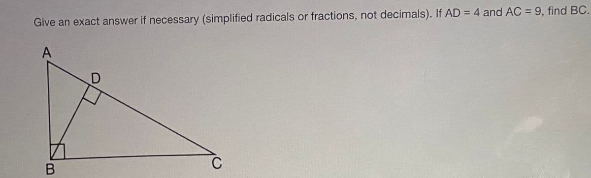 Give an exact answer if necessary (simplified radicals or fractions, not decimals). If AD = 4 and AC = 9, find BC.
A
C
