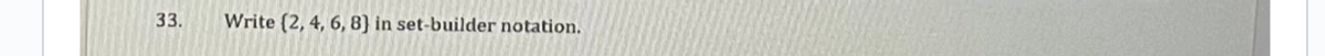 33.
Write (2, 4, 6, 8) in set-builder notation.