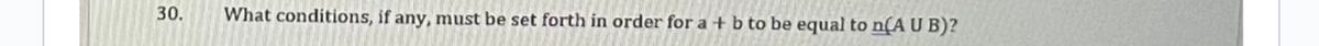 30.
What conditions, if any, must be set forth in order for a + b to be equal to n(A U B)?