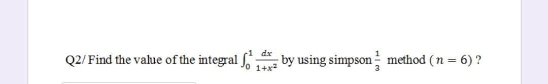 dx
Q2/Find the value of the integral
Jo 1+x²
by using simpson method (n = 6)?