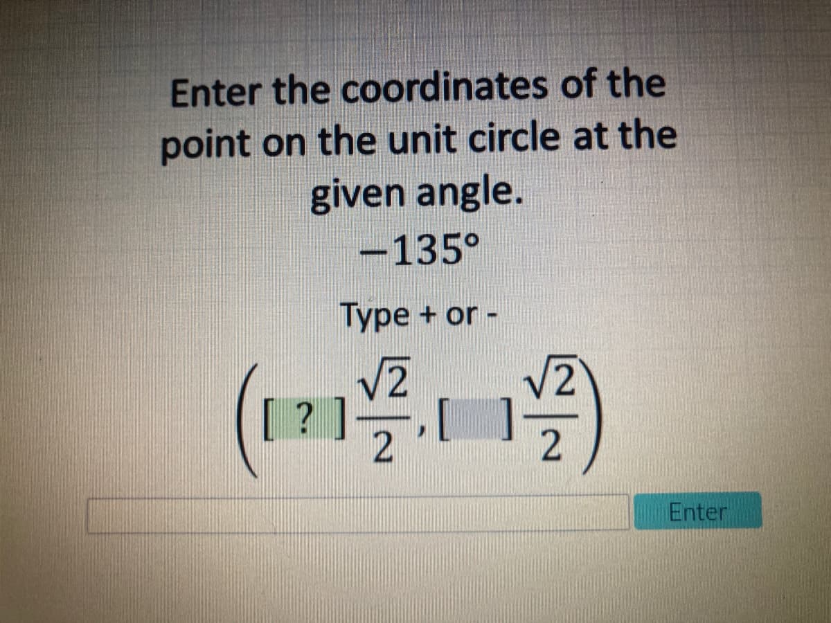 Enter the coordinates of the
point on the unit circle at the
given angle.
-135°
Туре + or -
(121
V2
?]
Enter
