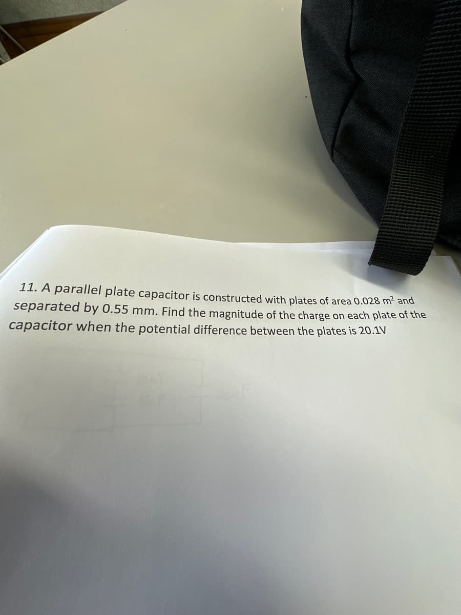 11. A parallel plate capacitor is constructed with plates of area 0.028 m² and
separated by 0.55 mm. Find the magnitude of the charge on each plate of the
capacitor when the potential difference between the plates is 20.1V