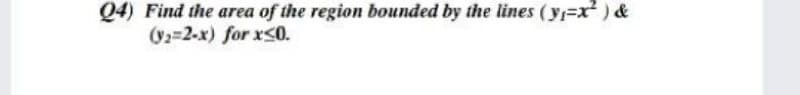 Q4) Find the area of the region bounded by the lines (y=x) &
(V=2-x) for x50.
