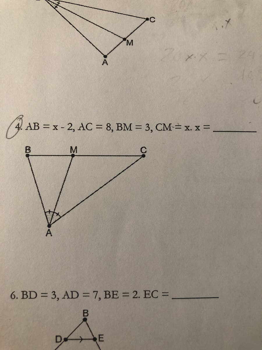 M.
! AB = x - 2, AC = 8, BM = 3, CM= x. x =
M.
A
6. BD = 3, AD = 7, BE = 2. EC =
D E
BA
