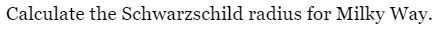 Calculate the Schwarzschild radius for Milky Way.