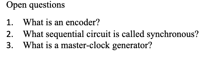 Open questions
1. What is an encoder?
2. What sequential circuit is called synchronous?
3. What is a master-clock generator?