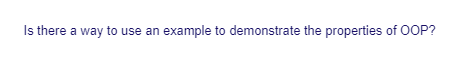 Is there a way to use an example to demonstrate the properties of OOP?
