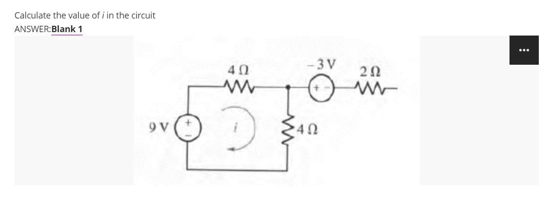 Calculate the value of i in the circuit
ANSWER:Blank 1
...
-3 V
40
20
9 v (+
