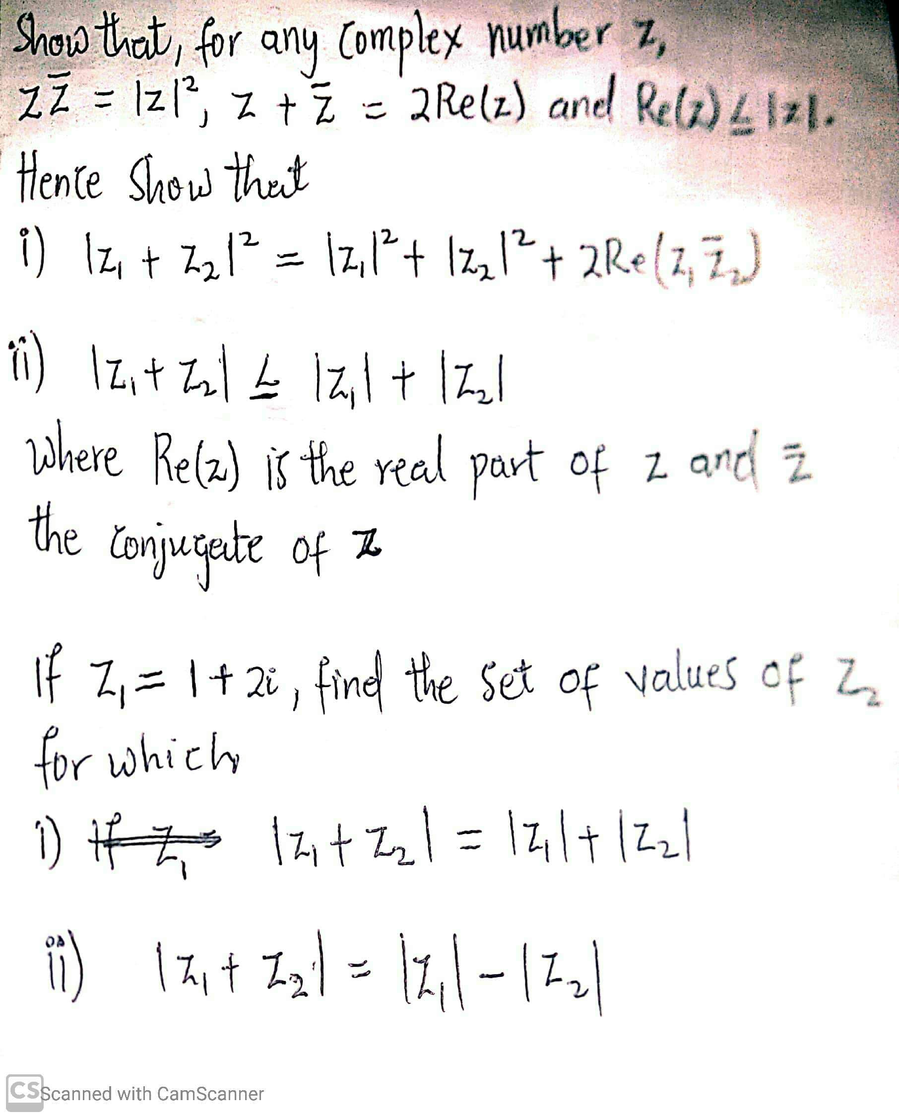 Show that, for any Complex number z,
ZZ = Izl*, z +z - 2 Relz) and Rela)Iz1.
Hente Show that
i) Iz + Z21² = \z,²+ Iz,l²+ 2Re(z, 7,)
%3D
Where Rela) is the real part of z and z
the Conjugate of
