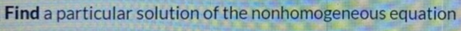 Find a particular solution of the nonhomogeneous equation
