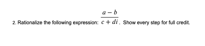 а — b
2. Rationalize the following expression: c+ di. Show every step for full credit.
