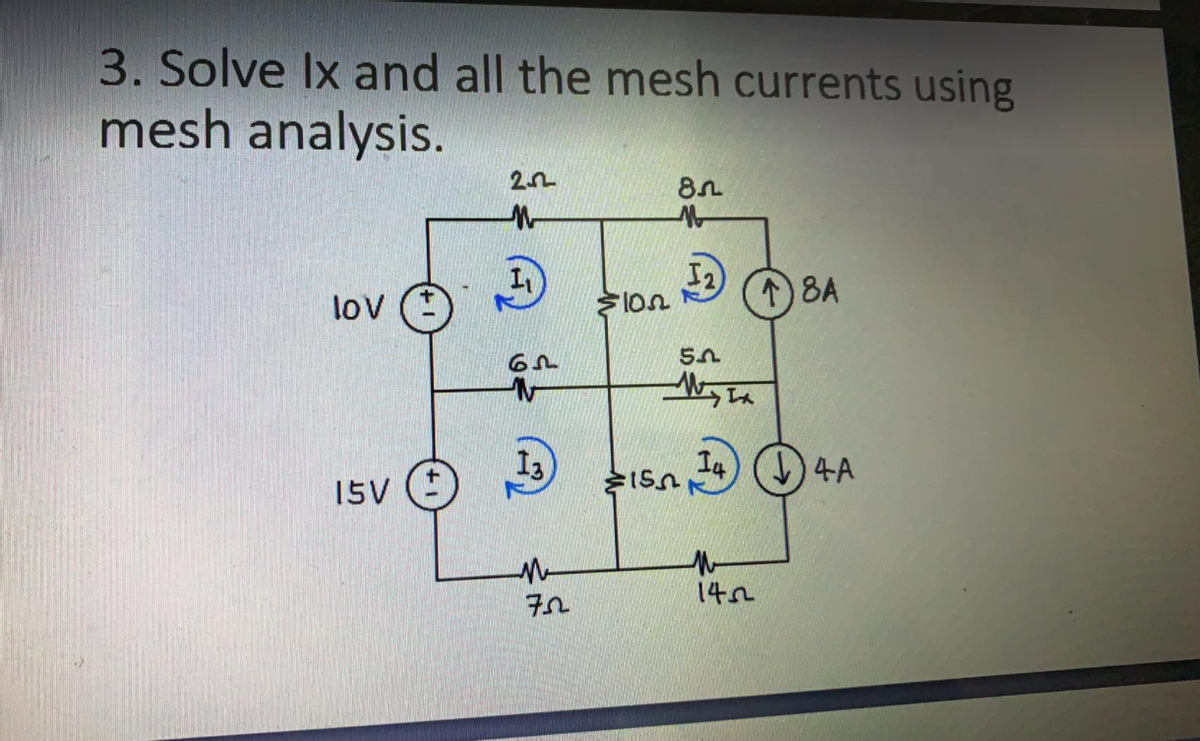 3. Solve Ix and all the mesh currents using
mesh analysis.
2.n
1) 8A
lov
I4) ()4A
15V
142
