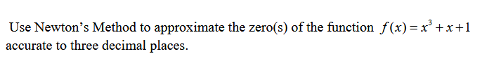 Use Newton's Method to approximate the zero(s) of the function f(x) =x' +x+1
accurate to three decimal places.
