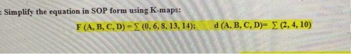 = Simplify the equation in SOP form using K-maps:
F (A, B, C, D)= (0, 6, 8, 13, 14);
d (A, B, C, D)=Σ (2, 4, 10)