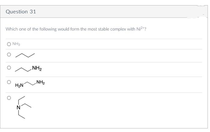 Question 31
Which one of the following would form the most stable complex with Ni²+?
O NH3
H₂N
N
NH2₂
NH₂