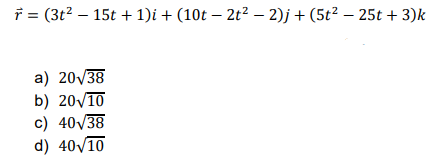 f = (3t? – 15t + 1)i + (10t – 2t² – 2)j + (5t² – 25t + 3)k
a) 20/38
b) 20V10
c) 40/38
d) 40/10
