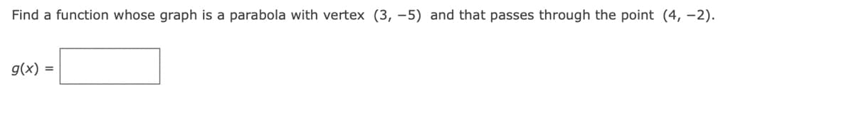 Find a function whose graph is a parabola with vertex (3, -5) and that passes through the point (4,-2).
g(x) =