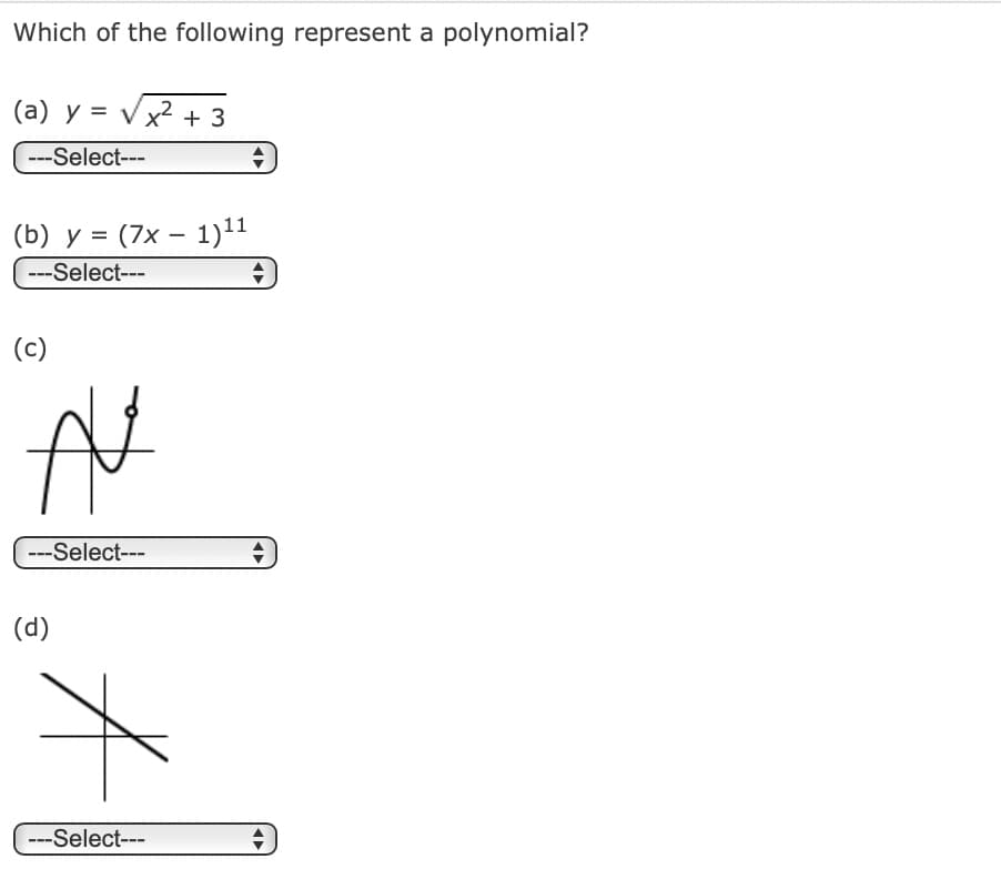 Which of the following represent a polynomial?
(a) y = √√x² + 3
---Select---
(b) y = (7x1)11
---Select---
(c)
N
---Select---
(d)
А
---Select---