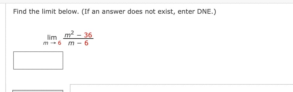 Find the limit below. (If an answer does not exist, enter DNE.)
lim
9 — ա
m² - 36
m-6