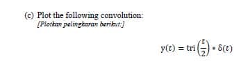 (c) Plot the following convolution:
[Plotkan pelingkaran berikut:)
y(t) = tri
* S(t)
