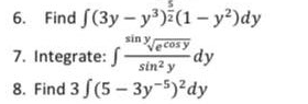 6. Find S(3y – y³){(1– y²)dy
sin ycos y
dy
7. Integrate: J sin² y
8. Find 3 S(5 - 3y-5)²dy
