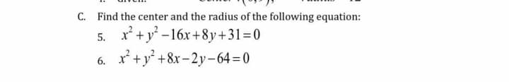 C. Find the center and the radius of the following equation:
x* +y -16x+8y+31=0
x* +y* +8x-2y-64 = 0
5.
6.
