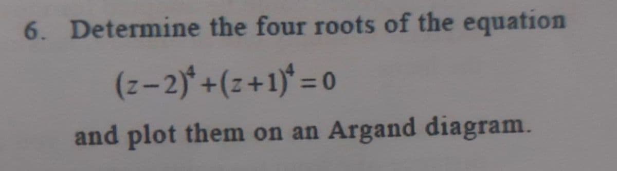 6. Determine the four roots of the equation
(z-2)* +(z+1)* = 0
and plot them on an
Argand diagram.
