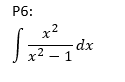 P6:
x2
dx
2 – 1
