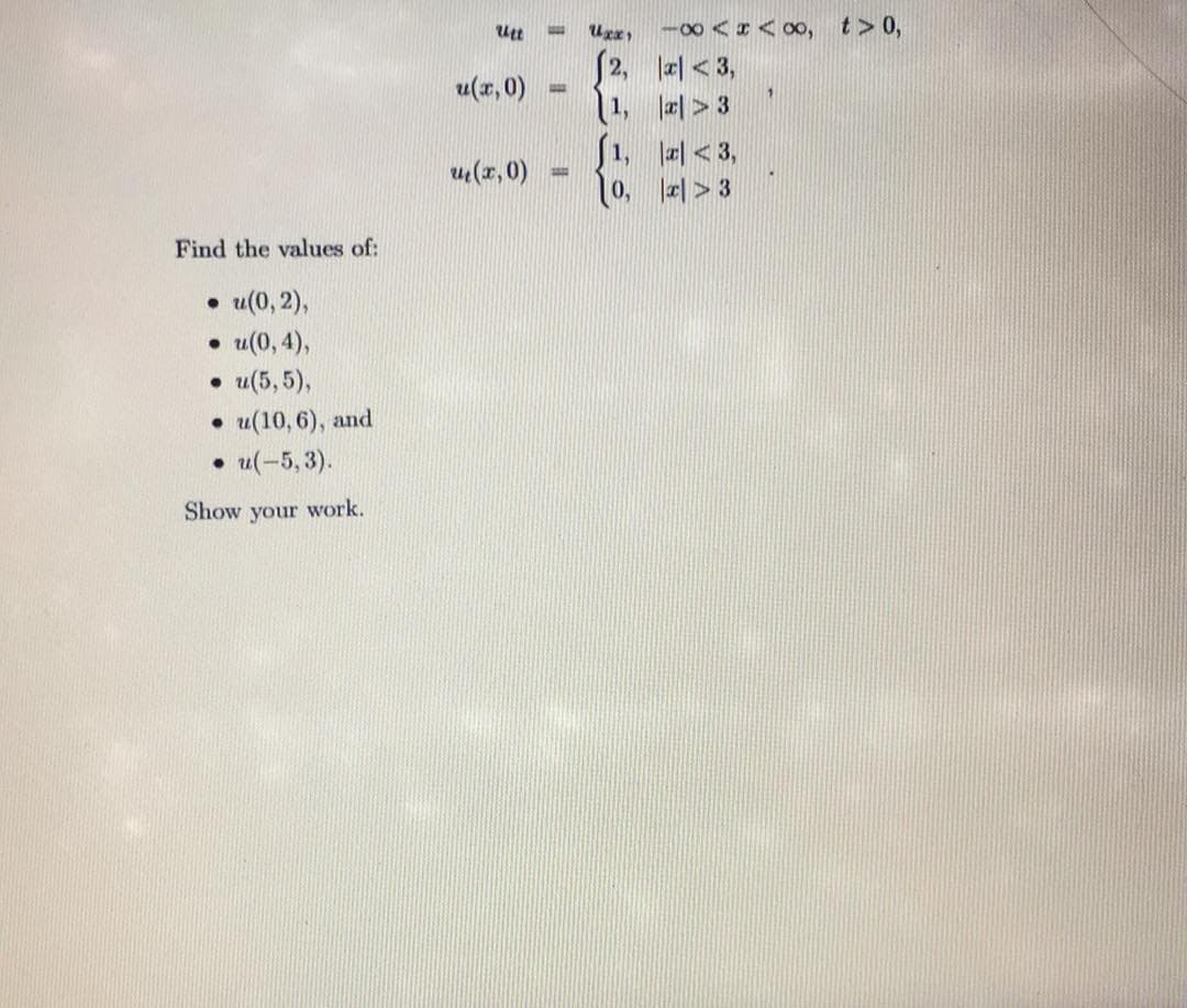 -00 <I< 00, t> 0,
[2, <3,
1, 2> 3
S1, <3,
10, z| > 3
u(z,0)
u(r, 0)
Find the values of:
u(0, 2),
• u(0, 4),
. и(5,5),
. и(10,6), and
• u(-5, 3).
Show your work.
