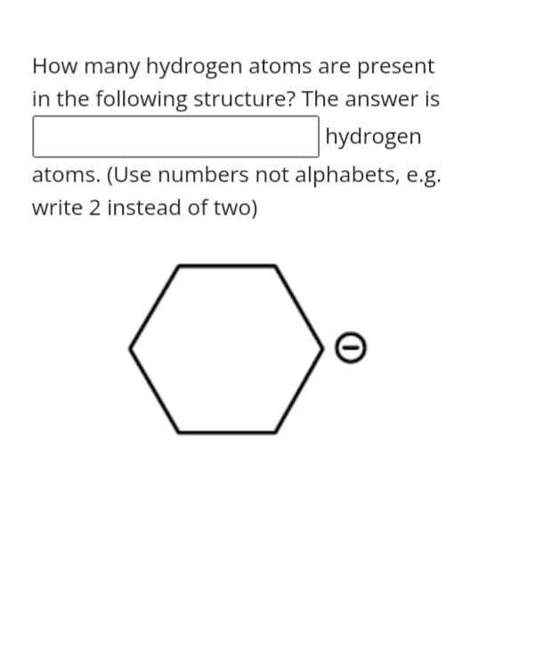 How many hydrogen atoms are present
in the following structure? The answer is
hydrogen
atoms. (Use numbers not alphabets, e.g.
write 2 instead of two)
